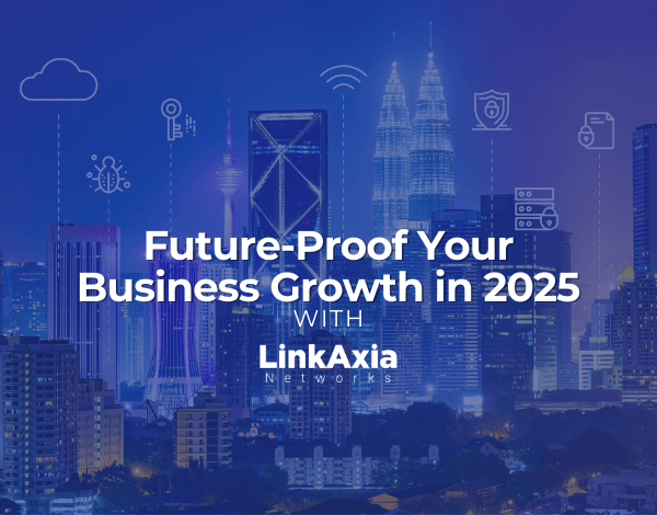 Future-Proof Your Business Growth in 2025 with LinkAxia Networks